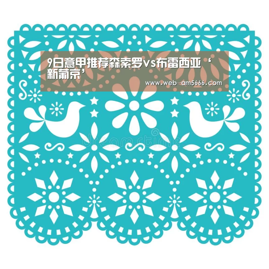 9日意甲推荐森索罗vs布雷西亚‘新葡京’(图1) 新葡京