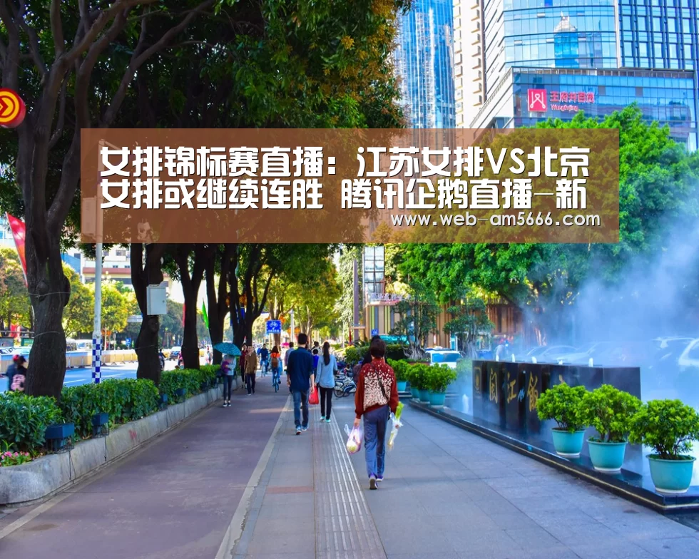 女排锦标赛直播:江苏女排VS北京女排或继续连胜 腾讯企鹅直播-新葡京(图1) 新葡京