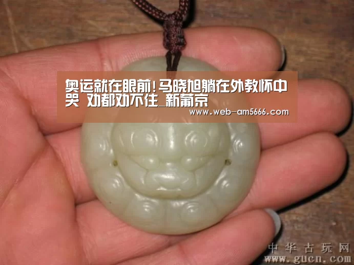 奥运就在眼前!马晓旭躺在外教怀中哭 劝都劝不住_新葡京(图1) 新葡京