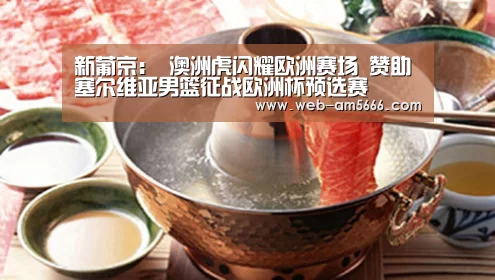 新葡京:
澳洲虎闪耀欧洲赛场 赞助塞尔维亚男篮征战欧洲杯预选赛(图3) 新葡京