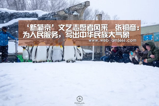 ‘新葡京’文艺志愿者风采∣张铜彦:为人民服务,写出中华民族大气象(图1) 新葡京