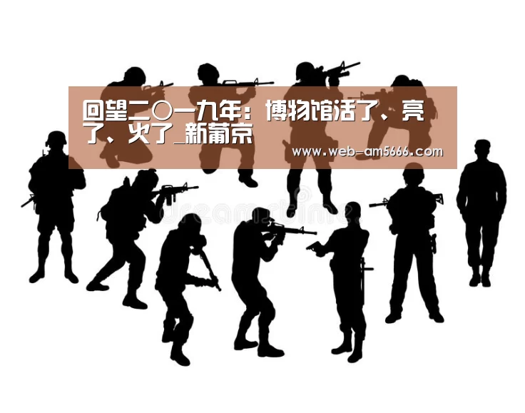 回望二○一九年:博物馆活了、亮了、火了_新葡京(图3) 新葡京