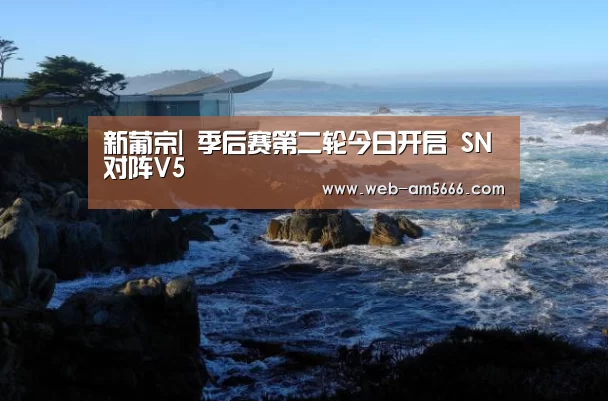 新葡京|
季后赛第二轮今日开启 SN对阵V5(图3) 新葡京