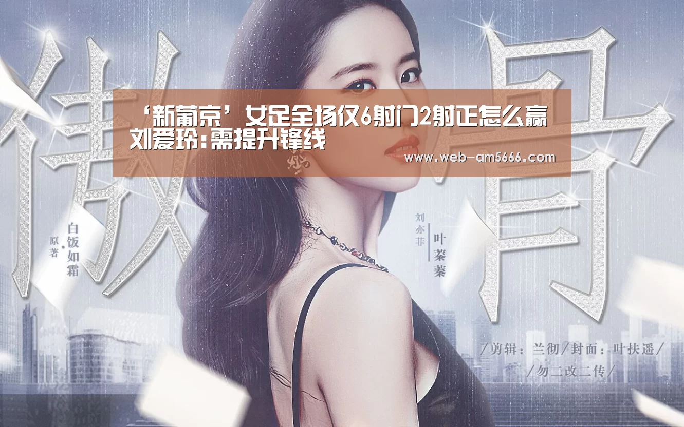 ‘新葡京’女足全场仅6射门2射正怎么赢 刘爱玲:需提升锋线(图1) 新葡京